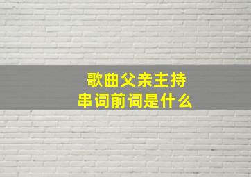 歌曲父亲主持串词前词是什么