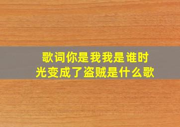 歌词你是我我是谁时光变成了盗贼是什么歌