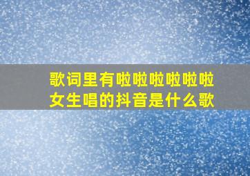 歌词里有啦啦啦啦啦啦女生唱的抖音是什么歌