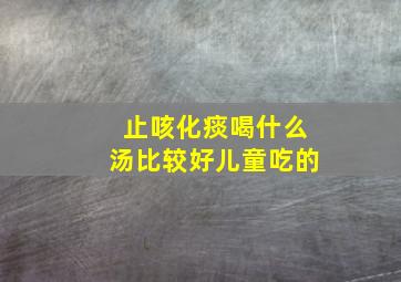 止咳化痰喝什么汤比较好儿童吃的