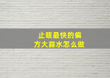 止咳最快的偏方大蒜水怎么做