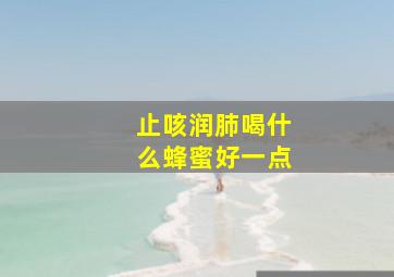 止咳润肺喝什么蜂蜜好一点