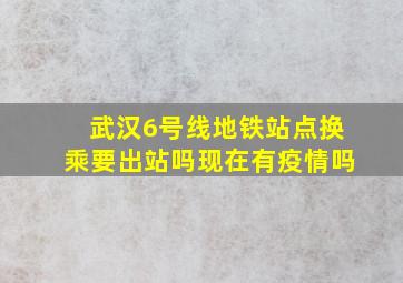 武汉6号线地铁站点换乘要出站吗现在有疫情吗