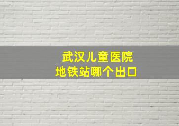 武汉儿童医院地铁站哪个出口