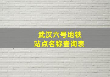 武汉六号地铁站点名称查询表