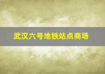 武汉六号地铁站点商场