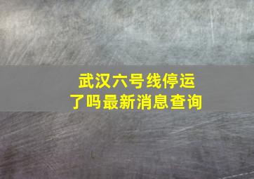 武汉六号线停运了吗最新消息查询