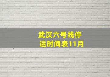 武汉六号线停运时间表11月