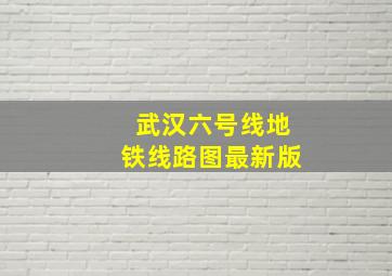 武汉六号线地铁线路图最新版