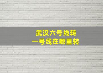 武汉六号线转一号线在哪里转