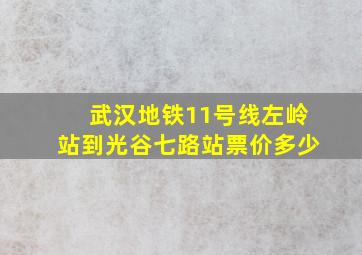 武汉地铁11号线左岭站到光谷七路站票价多少