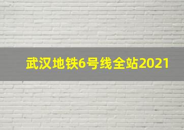 武汉地铁6号线全站2021