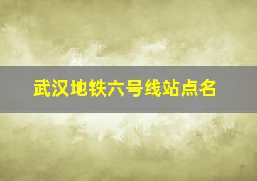 武汉地铁六号线站点名