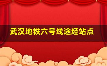 武汉地铁六号线途经站点