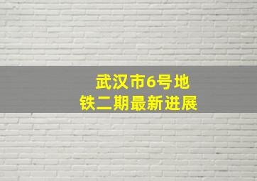 武汉市6号地铁二期最新进展