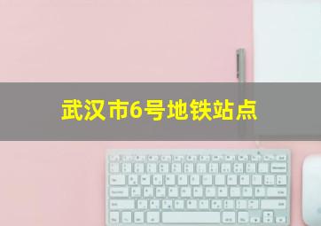 武汉市6号地铁站点