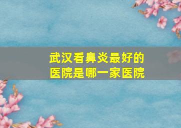 武汉看鼻炎最好的医院是哪一家医院