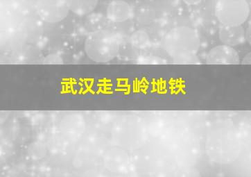 武汉走马岭地铁