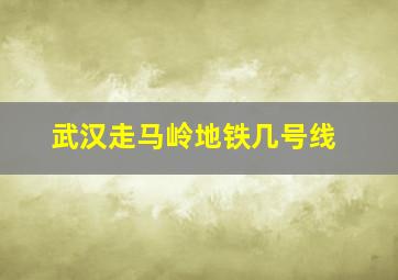 武汉走马岭地铁几号线