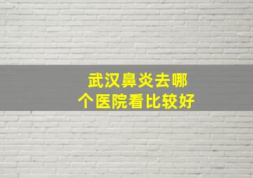 武汉鼻炎去哪个医院看比较好