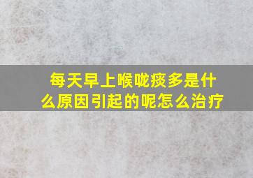 每天早上喉咙痰多是什么原因引起的呢怎么治疗