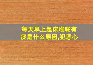 每天早上起床喉咙有痰是什么原因,犯恶心