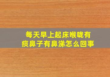 每天早上起床喉咙有痰鼻子有鼻涕怎么回事