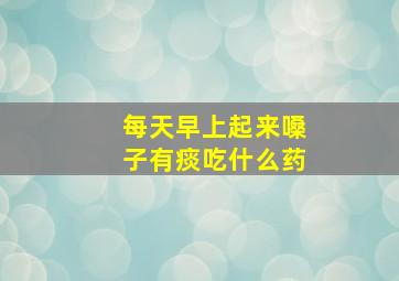 每天早上起来嗓子有痰吃什么药