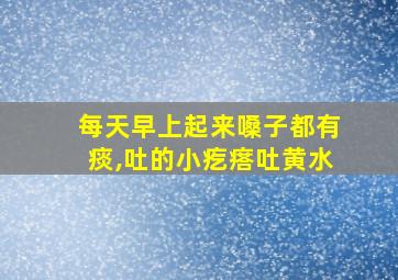 每天早上起来嗓子都有痰,吐的小疙瘩吐黄水