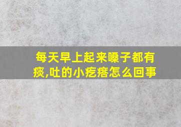 每天早上起来嗓子都有痰,吐的小疙瘩怎么回事