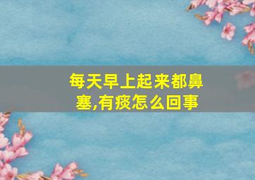 每天早上起来都鼻塞,有痰怎么回事