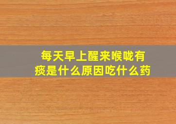 每天早上醒来喉咙有痰是什么原因吃什么药