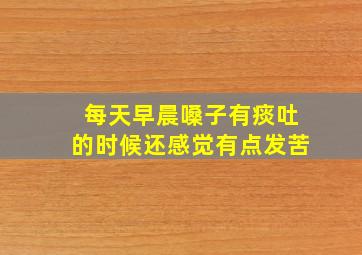 每天早晨嗓子有痰吐的时候还感觉有点发苦