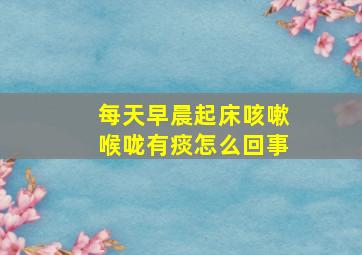 每天早晨起床咳嗽喉咙有痰怎么回事