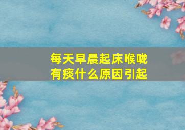 每天早晨起床喉咙有痰什么原因引起