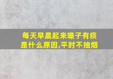 每天早晨起来嗓子有痰是什么原因,平时不抽烟