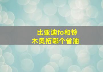 比亚迪fo和铃木奥拓哪个省油