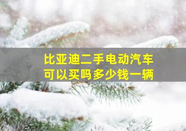 比亚迪二手电动汽车可以买吗多少钱一辆