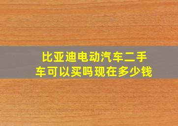 比亚迪电动汽车二手车可以买吗现在多少钱