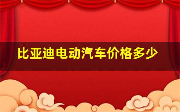 比亚迪电动汽车价格多少