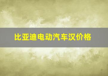 比亚迪电动汽车汉价格