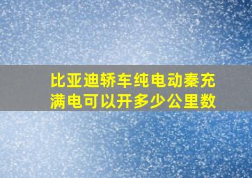 比亚迪轿车纯电动秦充满电可以开多少公里数