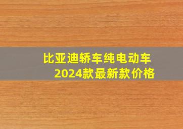 比亚迪轿车纯电动车2024款最新款价格