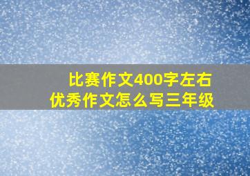 比赛作文400字左右优秀作文怎么写三年级