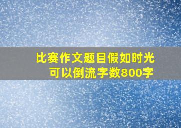 比赛作文题目假如时光可以倒流字数800字