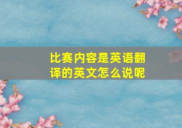 比赛内容是英语翻译的英文怎么说呢