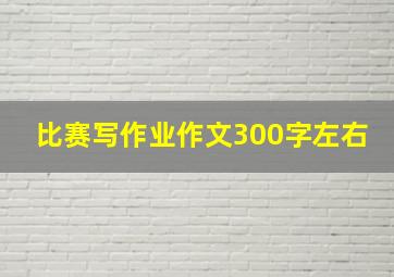 比赛写作业作文300字左右