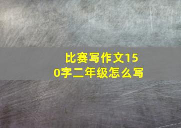 比赛写作文150字二年级怎么写