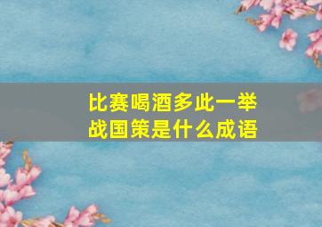 比赛喝酒多此一举战国策是什么成语