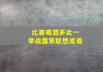 比赛喝酒多此一举战国策联想成语